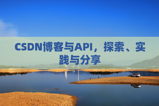 CSDN博客与API，探索、实践与分享